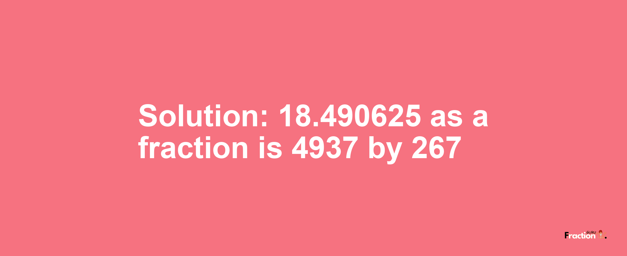 Solution:18.490625 as a fraction is 4937/267